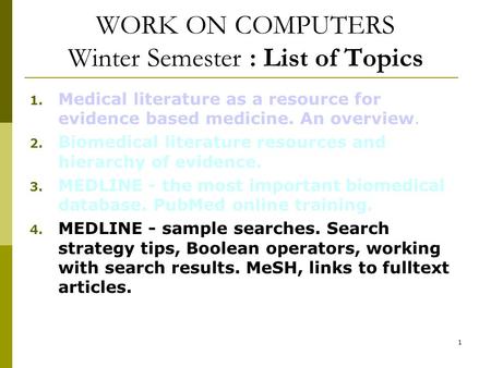 1 WORK ON COMPUTERS Winter Semester : List of Topics 1. Medical literature as a resource for evidence based medicine. An overview. 2. Biomedical literature.