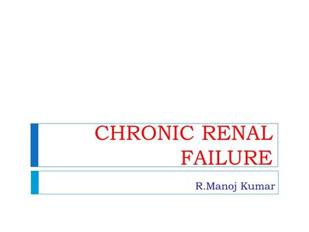CHRONIC RENAL FAILURE R.Manoj Kumar.