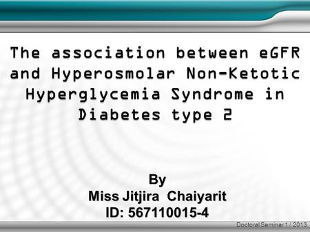 By Miss Jitjira Chaiyarit ID: 567110015-4 The association between eGFR and Hyperosmolar Non-Ketotic Hyperglycemia Syndrome in Diabetes type 2 Doctoral.
