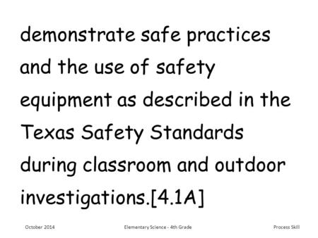 Process Skill demonstrate safe practices and the use of safety equipment as described in the Texas Safety Standards during classroom and outdoor investigations.[4.1A]