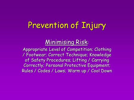 Prevention of Injury Minimising Risk : Appropriate Level of Competition; Clothing / Footwear; Correct Technique; Knowledge of Safety Procedures; Lifting.