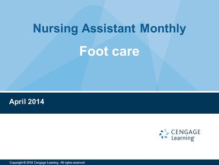 Nursing Assistant Monthly Copyright © 2014 Cengage Learning. All rights reserved. April 2014 Foot care.