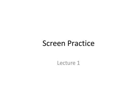 Screen Practice Lecture 1. Where does one begin a history of the cinema? Two possible models 1.Technological determinism 2.Screen practice.