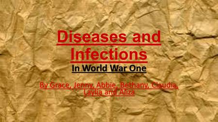 Diseases and Infections In World War One By Grace, Jenny, Abbie, Bethany, Claudia, Laylia and Aliza.