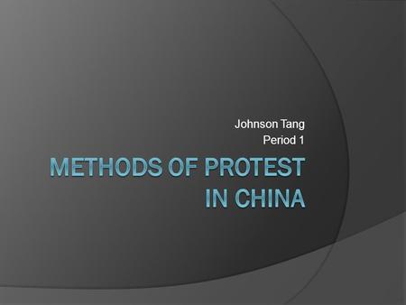 Johnson Tang Period 1. Introduction  The methods of protest in China have many different types of things that could be use. The way that method in China.
