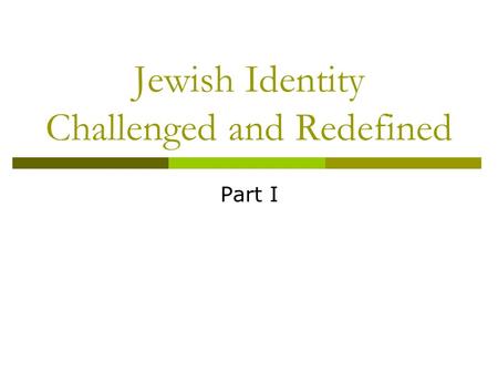 Jewish Identity Challenged and Redefined Part I. Who am I? Why? 1) Are there things on your partner’s list that you would have added to your list if you.