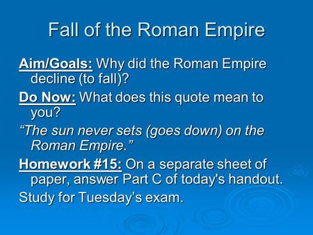 Fall of the Roman Empire Aim/Goals: Why did the Roman Empire decline (to fall)? Do Now: What does this quote mean to you? “The sun never sets (goes down)