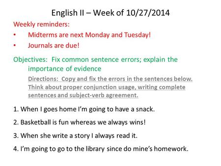 English II – Week of 10/27/2014 Weekly reminders: Midterms are next Monday and Tuesday! Journals are due! Objectives: Fix common sentence errors; explain.
