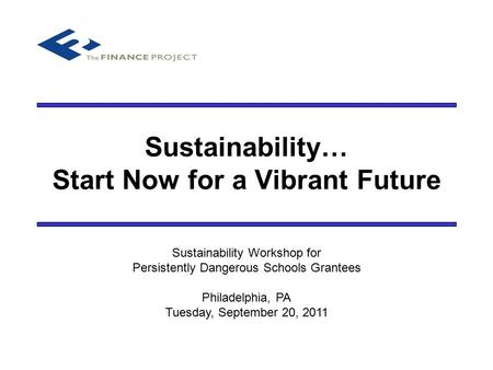 Sustainability… Start Now for a Vibrant Future Sustainability Workshop for Persistently Dangerous Schools Grantees Philadelphia, PA Tuesday, September.