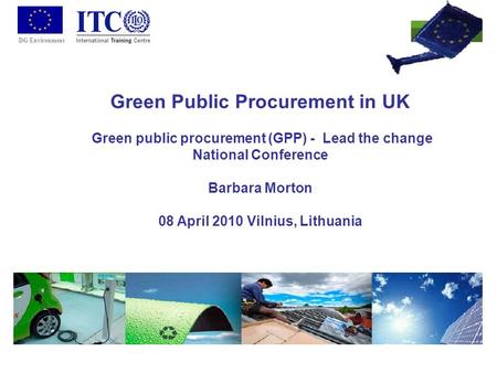 DG Environment Green Public Procurement in UK Green public procurement (GPP) - Lead the change National Conference Barbara Morton 08 April 2010 Vilnius,