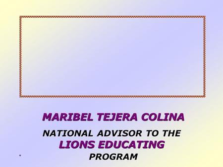 ** MARIBEL TEJERA COLINA MARIBEL TEJERA COLINA NATIONAL ADVISOR TO THE LIONS EDUCATING PROGRAM.