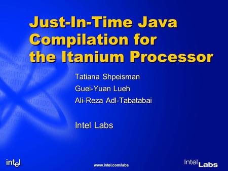 Www.intel.com/labs Just-In-Time Java Compilation for the Itanium Processor Tatiana Shpeisman Guei-Yuan Lueh Ali-Reza Adl-Tabatabai Intel Labs.