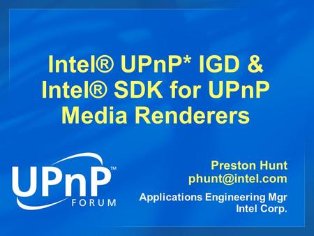 Intel® UPnP* IGD & Intel® SDK for UPnP Media Renderers Preston Hunt Applications Engineering Mgr Intel Corp.