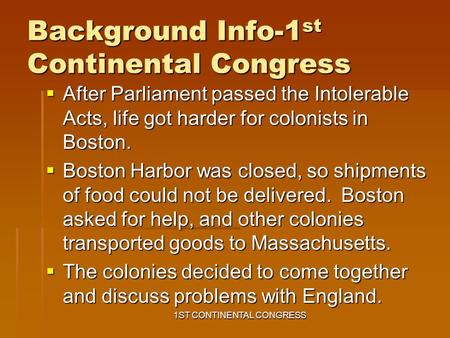 Background Info-1 st Continental Congress  After Parliament passed the Intolerable Acts, life got harder for colonists in Boston.  Boston Harbor was.