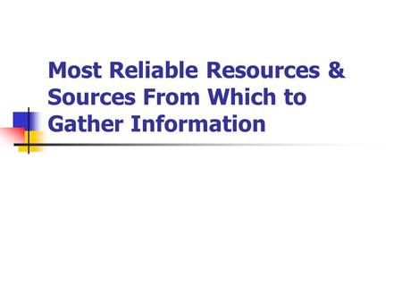 Most Reliable Resources & Sources From Which to Gather Information.