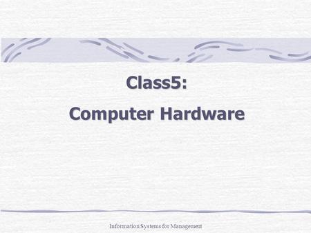 Class5: Computer Hardware Information Systems for Management.