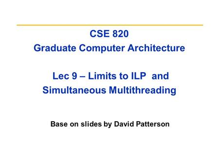 CSE 820 Graduate Computer Architecture Lec 9 – Limits to ILP and Simultaneous Multithreading Base on slides by David Patterson.