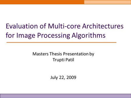 Evaluation of Multi-core Architectures for Image Processing Algorithms Masters Thesis Presentation by Trupti Patil July 22, 2009.
