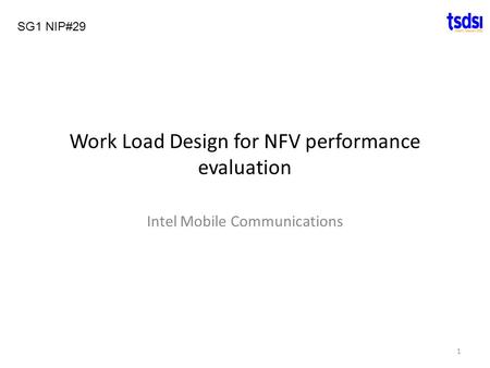 Work Load Design for NFV performance evaluation Intel Mobile Communications SG1 NIP#29 1.