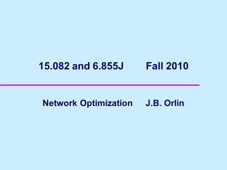 15.082 and 6.855J Fall 2010 Network Optimization J.B. Orlin.