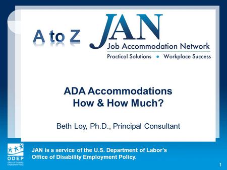 JAN is a service of the U.S. Department of Labor’s Office of Disability Employment Policy. 1 ADA Accommodations How & How Much? Beth Loy, Ph.D., Principal.