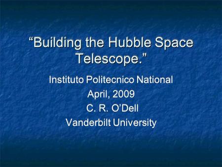 “Building the Hubble Space Telescope.” Instituto Politecnico National April, 2009 C. R. O’Dell Vanderbilt University Instituto Politecnico National April,