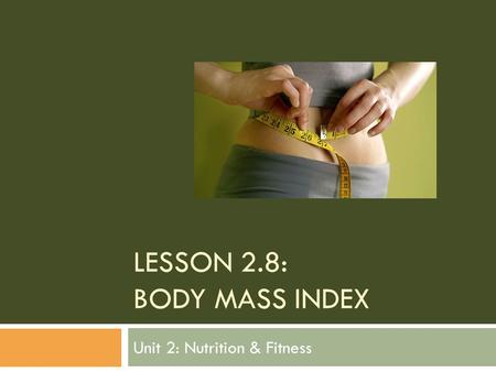 LESSON 2.8: BODY MASS INDEX Unit 2: Nutrition & Fitness.