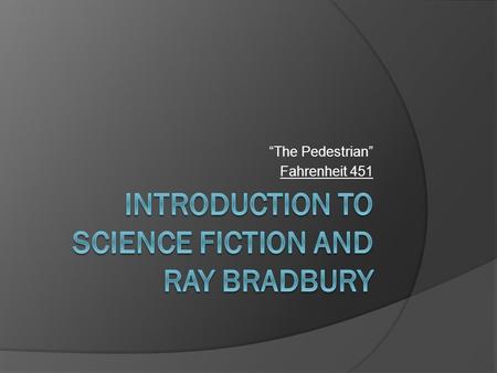 “The Pedestrian” Fahrenheit 451. Science Fiction  A genre of literature that deals with the combination of scientific knowledge and imagination. The.