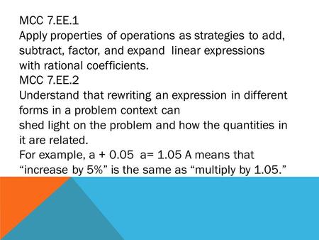MCC 7.EE.1 Apply properties of operations as strategies to add, subtract, factor, and expand linear expressions with rational coefficients. MCC 7.EE.2.
