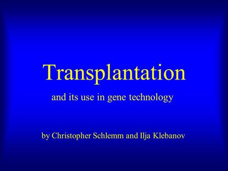 Transplantation and its use in gene technology by Christopher Schlemm and Ilja Klebanov.