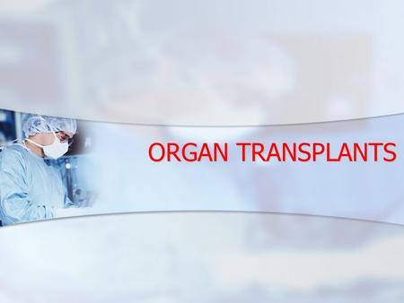 ORGAN TRANSPLANTS. FACT IT IS NOW POSSIBLE TO TRANSPLANT 25 DIFFERENT ORGANS AND TISSUES: IT IS NOW POSSIBLE TO TRANSPLANT 25 DIFFERENT ORGANS AND TISSUES: