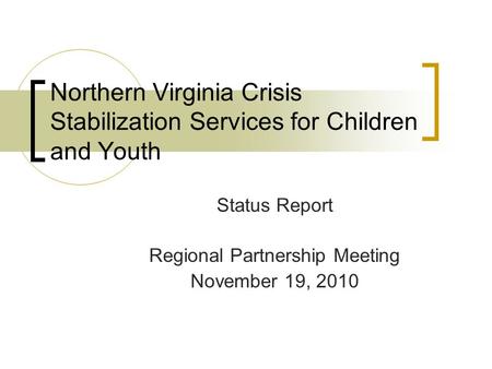 Northern Virginia Crisis Stabilization Services for Children and Youth Status Report Regional Partnership Meeting November 19, 2010.