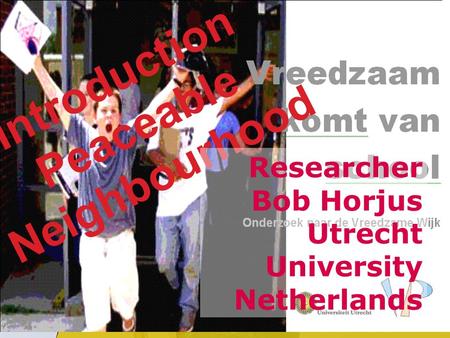 Universiteit Utrecht Introduction Peaceable Neighbourhood Researcher Bob Horjus Utrecht University Netherlands.