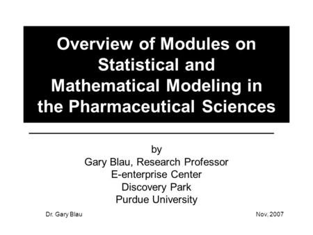 Dr. Gary BlauNov, 2007 Overview of Modules on Statistical and Mathematical Modeling in the Pharmaceutical Sciences by Gary Blau, Research Professor E-enterprise.