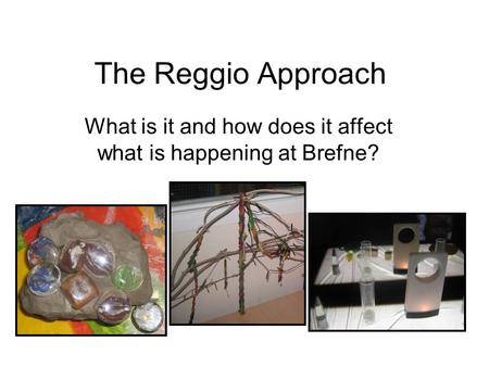The Reggio Approach What is it and how does it affect what is happening at Brefne?