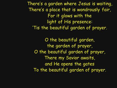 There’s a garden where Jesus is waiting, There’s a place that is wondrously fair, For it glows with the light of His presence: ’Tis the beautiful garden.