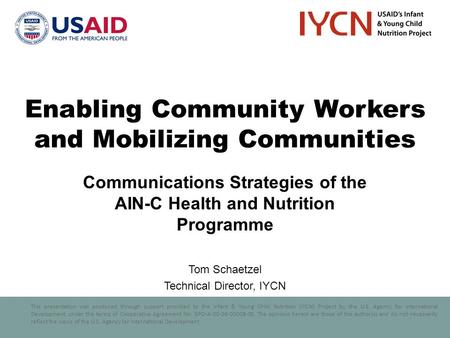 This presentation was produced through support provided to the Infant & Young Child Nutrition (IYCN) Project by the U.S. Agency for International Development,