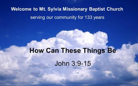 John 3:9-15 How Can These Things Be serving our community for 133 years Welcome to Mt. Sylvia Missionary Baptist Church.