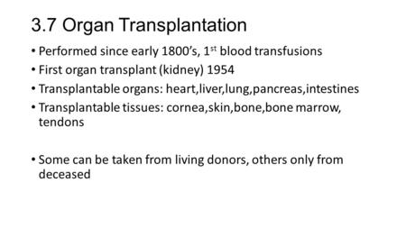 3.7 Organ Transplantation Performed since early 1800’s, 1 st blood transfusions First organ transplant (kidney) 1954 Transplantable organs: heart,liver,lung,pancreas,intestines.