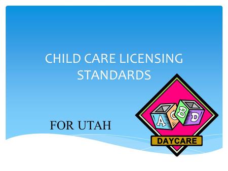 CHILD CARE LICENSING STANDARDS FOR UTAH. 1. Childcare facilities are licensed through the Utah State Department of Health. 2. You must obtain two licenses.
