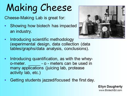 Making Cheese Cheese-Making Lab is great for: Showing how biotech has impacted an industry. Introducing scientific methodology (experimental design, data.