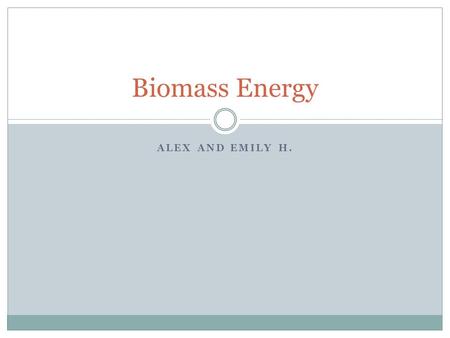 Biomass Energy Alex and Emily H..