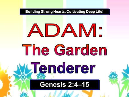 Genesis 2:4–15 Building Strong Hearts, Cultivating Deep Life!