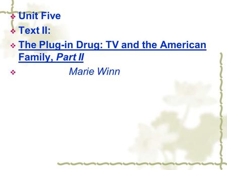  Unit Five  Text II:  The Plug-in Drug: TV and the American Family, Part II  Marie Winn.