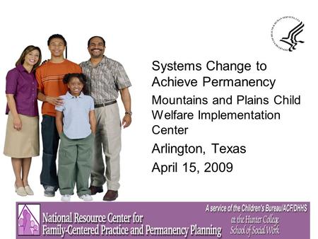 Systems Change to Achieve Permanency Mountains and Plains Child Welfare Implementation Center Arlington, Texas April 15, 2009.