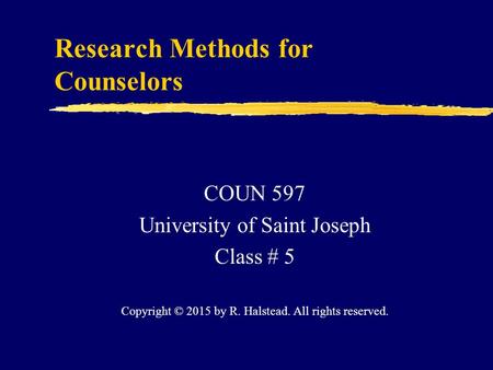 Research Methods for Counselors COUN 597 University of Saint Joseph Class # 5 Copyright © 2015 by R. Halstead. All rights reserved.