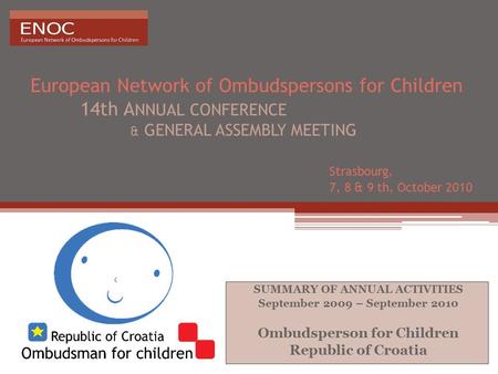 European Network of Ombudspersons for Children 14th A NNUAL CONFERENCE & GENERAL ASSEMBLY MEETING Strasbourg, 7, 8 & 9 th, October 2010 SUMMARY OF ANNUAL.