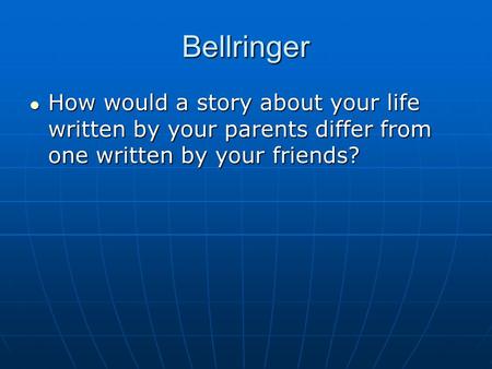Bellringer How would a story about your life written by your parents differ from one written by your friends? How would a story about your life written.
