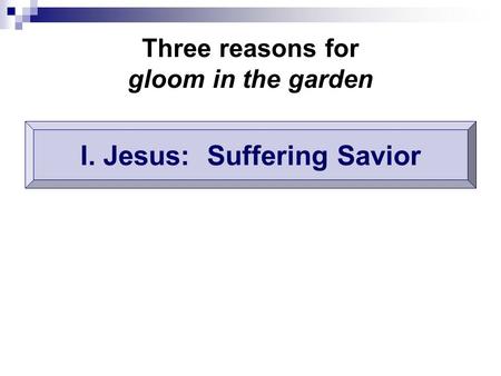 Three reasons for gloom in the garden I. Jesus: Suffering Savior.