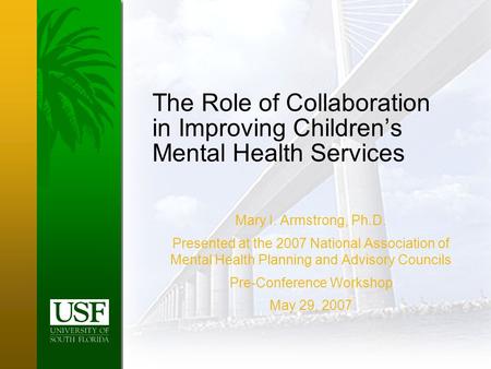 The Role of Collaboration in Improving Children’s Mental Health Services Mary I. Armstrong, Ph.D. Presented at the 2007 National Association of Mental.